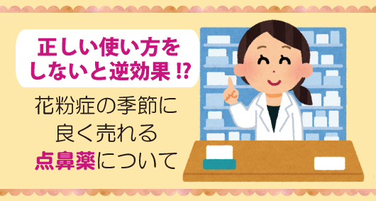 正しい使い方をしないと逆効果!?　花粉症の季節に良く売れる点鼻薬について